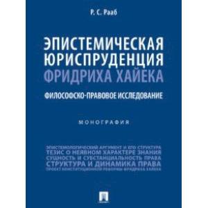 Эпистемическая юриспруденция Фридриха Хайека. Философско-правовое исследование. Монография