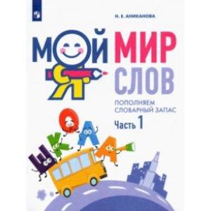 Мой мир слов. Пополняем словарный запас. В 3-х частях. Учебное пособие для детей 5–7 лет. Часть 1 Мой мир слов. Пополняем словарный запас. В 3-х частях. Учебное пособие для детей 5–7 лет. Часть 1