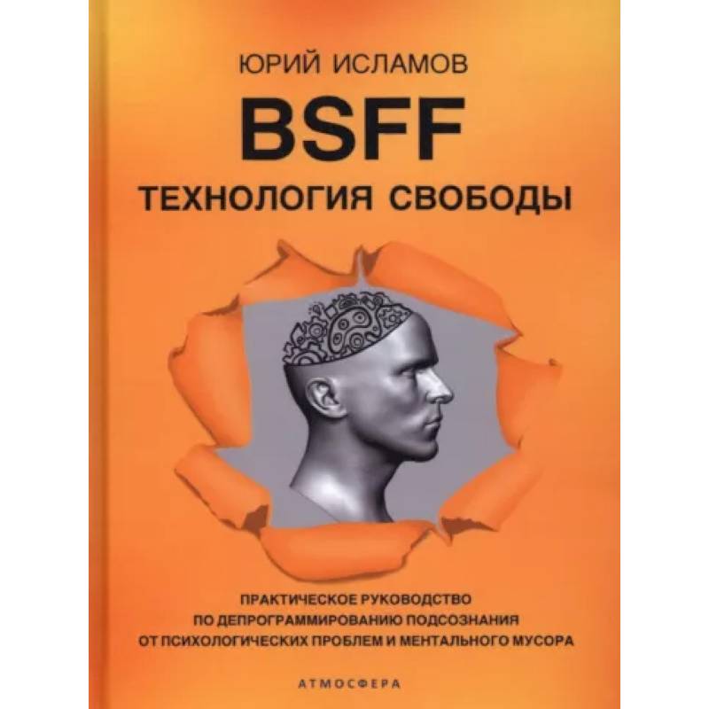 BSFF. Технология свободы. Практическое руководство по депрограммированию подсознания от психологических проблем и ментального мусора