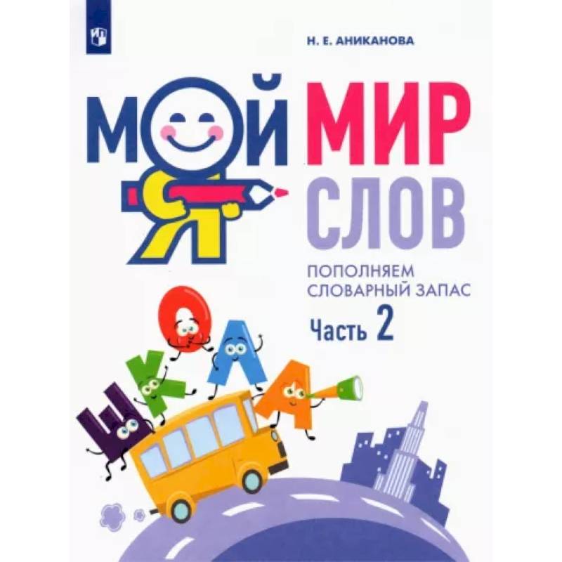 Мой мир слов. Пополняем словарный запас. В 3-х частях. Часть 2 Мой мир слов. Пополняем словарный запас. В 3-х частях. Часть 2