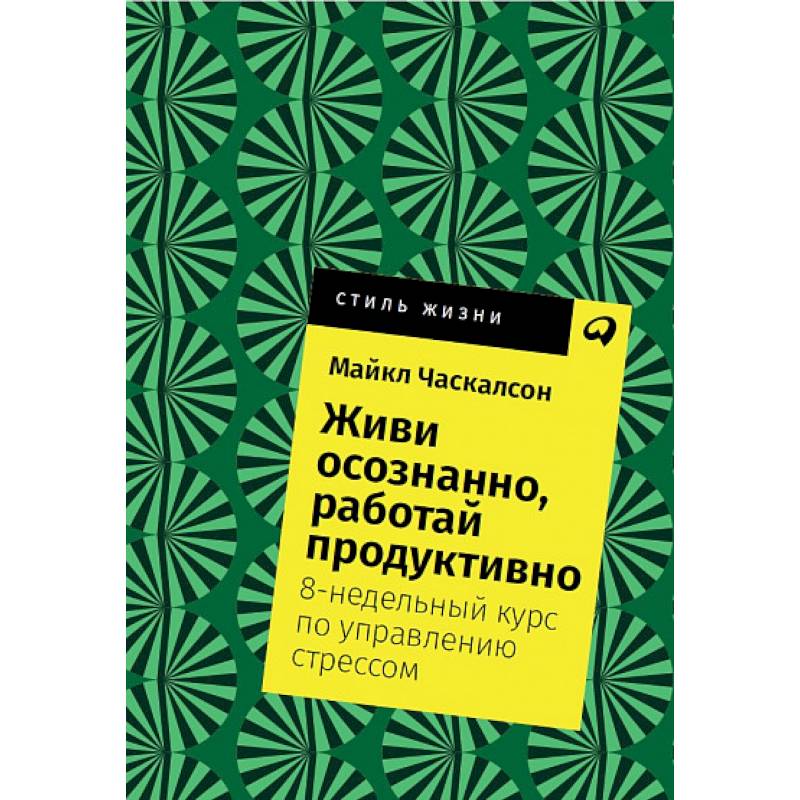 Живи осознанно, работай продуктивно. 8-недельный курс по управлению стрессом