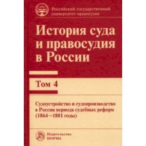 История суда и правосудия. Том 4. Судоустройство и судопроизводство в России периода судебных реформ