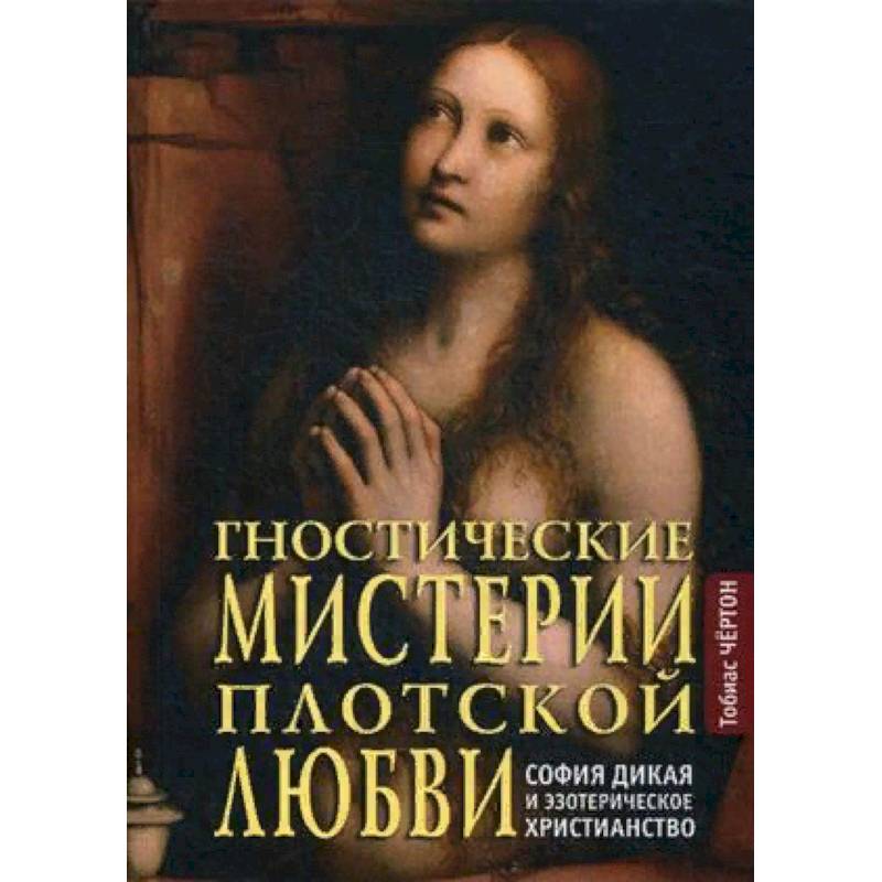 Гностические мистерии плотской любви. София дикая и эзотерическое христианство