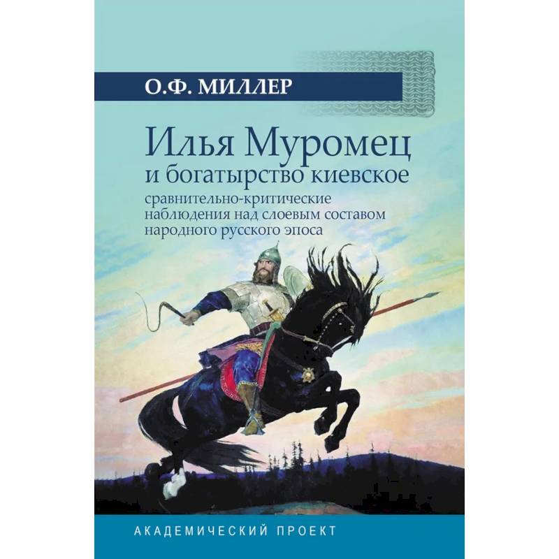 Илья Муромец и богатырство киевское: сравнительно-критические наблюдения над слоевым составом народного русского эпоса