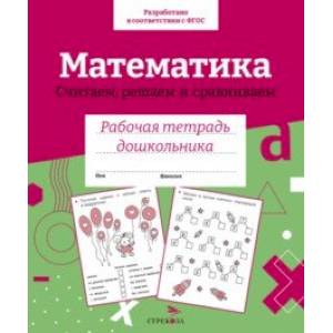 Математика. Считаем, решаем и сравниваем. Рабочая тетрадь дошкольника Математика. Считаем, решаем и сравниваем. Рабочая тетрадь дошкольника