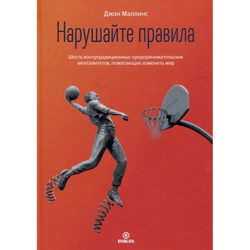 Нарушайте правила! Шесть контртрадиционных предпринимательских менталитетов, помогающих изменить мир