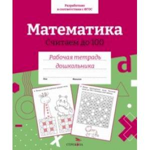 Математика. Считаем до 100. Рабочая тетрадь дошкольника Математика. Считаем до 100. Рабочая тетрадь дошкольника