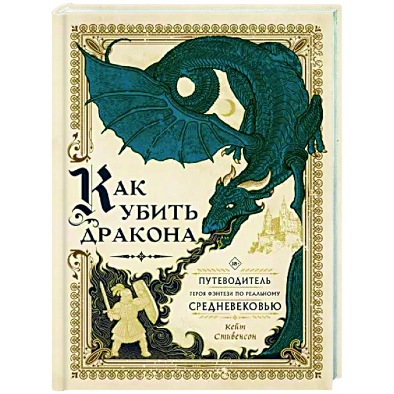 Как убить дракона. Путеводитель героя фэнтези по реальному Средневековью