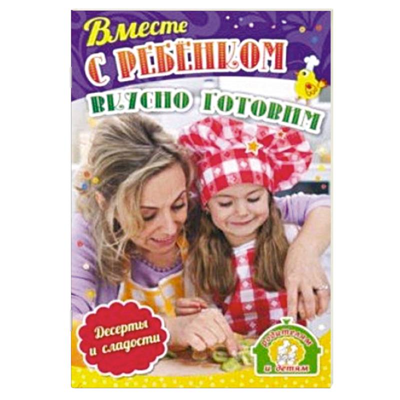 Вместе с ребенком вкусно готовим. Десерты и сладости