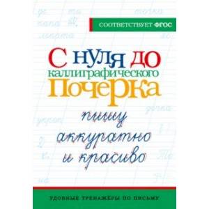 С нуля до каллиграфического почерка. Пишу аккуратно и красиво. ФГОС С нуля до каллиграфического почерка. Пишу аккуратно и красиво. ФГОС