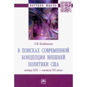 В поисках современной концепции внешней политики США конца ХIХ - начала ХХ века. Монография