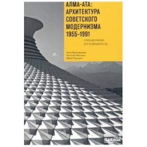 Алма-Ата. Архитектура советского модернизма, 1955-1991. Справочник-путеводитель