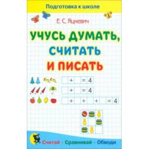 Учусь думать, считать и писать. Пособие для подготовки к школе Учусь думать, считать и писать. Пособие для подготовки к школе