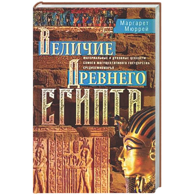 Величие Древнего Египта. Материальные и духовные ценности самого могущественного государства Средиземноморья