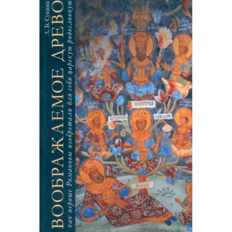 Воображаемое древо:как первые Романовы изобретали для себя царскую родословную.Монография