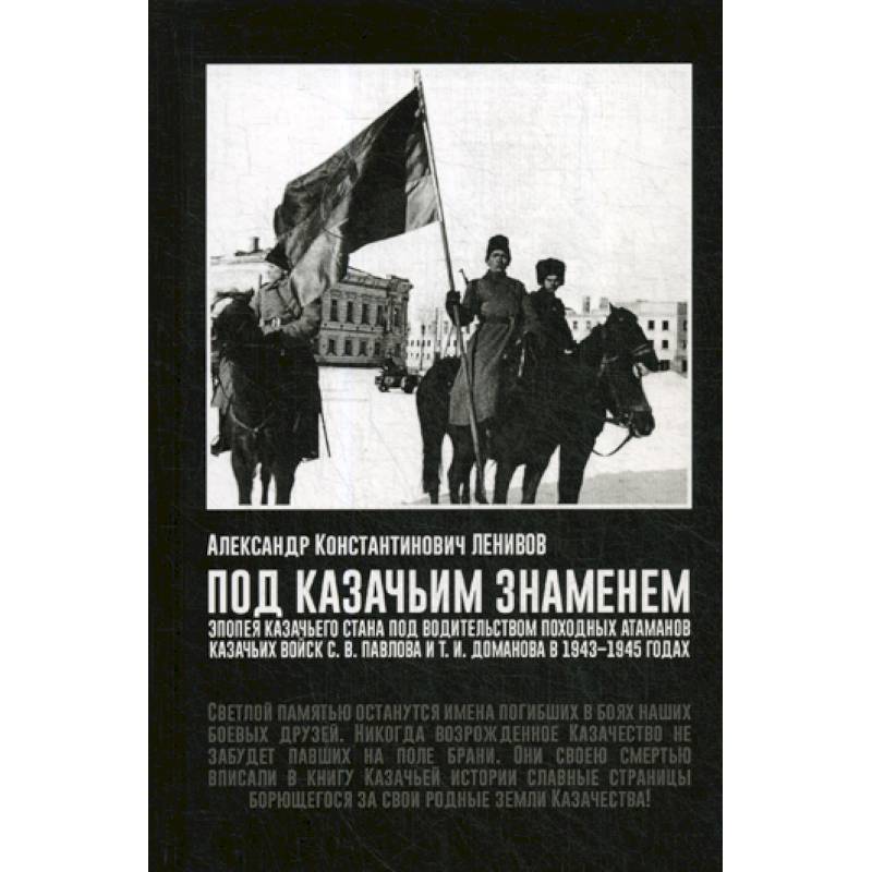 Под Казачьим знамением. Эпопея казачьего стана под водительством походных атаманов казачьих войск С.В. Павлова и Т.И. Доманова в 1943-1945 годах