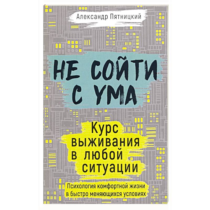 Не сойти с ума. Курс выживания в любой ситуации. Пятницкий А.