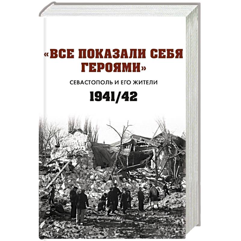 Все показали себя героями: 'Севастополь и его жители' 1941-1942 гг.: сборник документов