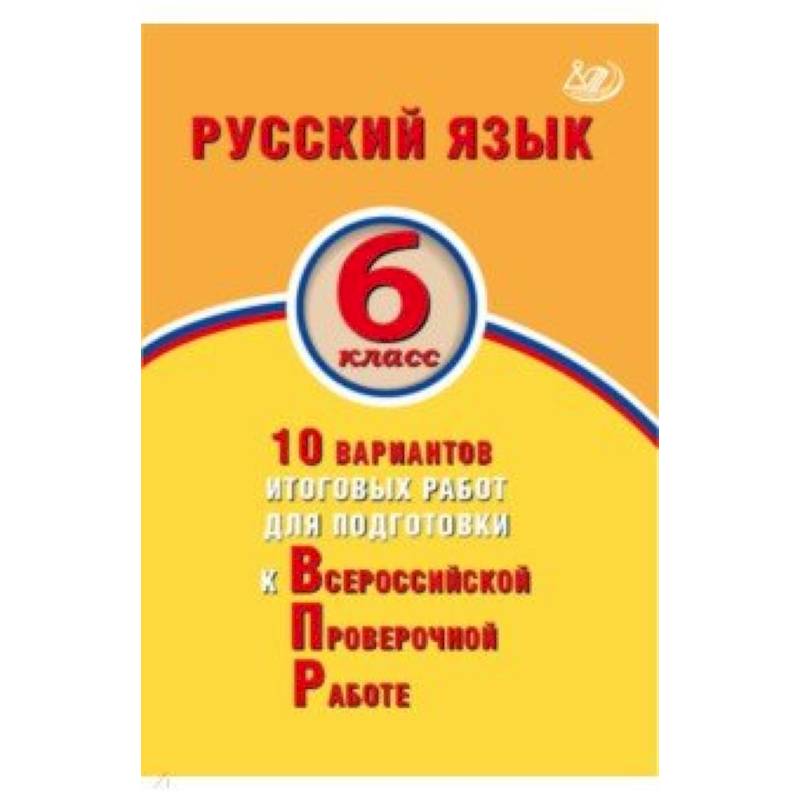 Русский язык. 6 класс. 10 вариантов итоговых работ для подготовки к ВПР Русский язык. 6 класс. 10 вариантов итоговых работ для подготовки к ВПР