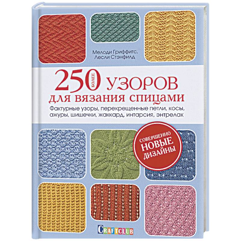 Более 250 узоров для вязания спицами. Фактурные узоры, перекрещенные петли, косы, ажуры, шишечки, жаккард, интарсия, энтрелак
