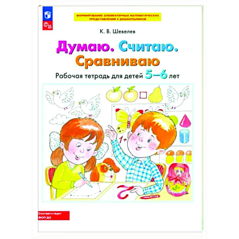 Думаю. Считаю. Сравниваю. Рабочая тетрадь для детей 5-6 лет Думаю. Считаю. Сравниваю. Рабочая тетрадь для детей 5-6 лет
