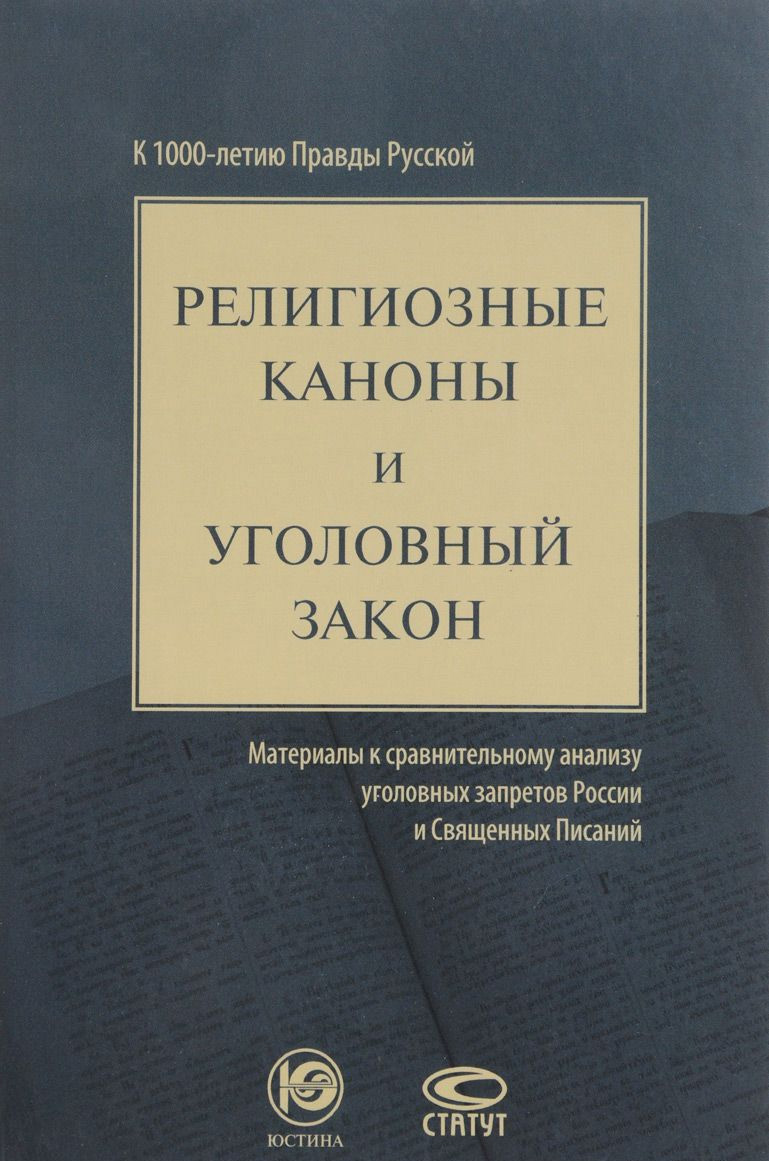 Религиозные каноны и уголовный закон. Материалы к сравнительному анализу уголовных запретов России и Священных Писаний. К 1000-летию Правды Русской