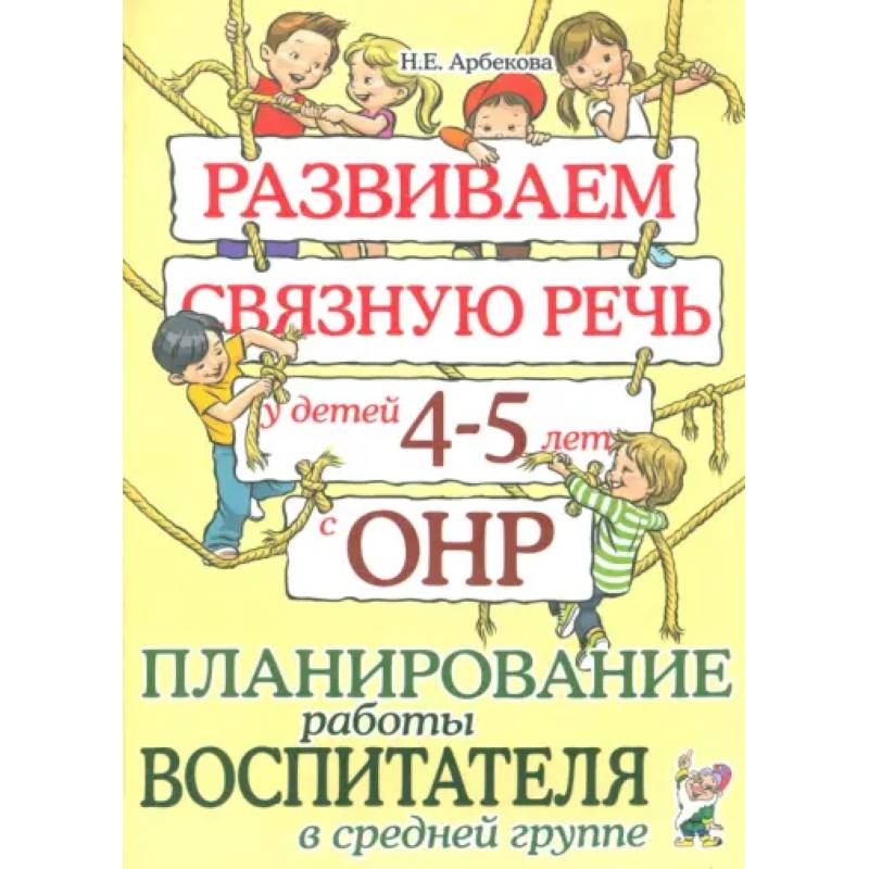 Развиваем связную речь у детей 4-5 лет с ОНР. Планирование работы воспитателя в средней группе Развиваем связную речь у детей 4-5 лет с ОНР. Планирование работы воспитателя в средней группе