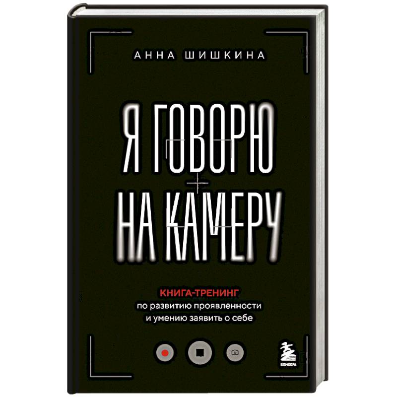 Я говорю на камеру. Книга-тренинг по развитию проявленности и умению заявить о себе