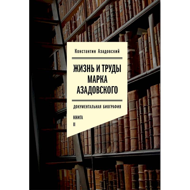 Жизнь и труды Марка Азадовского. Документальная биография. Книга 2