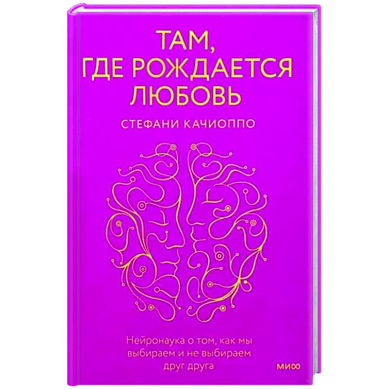 Там, где рождается любовь. Нейронаука о том, как мы выбираем и не выбираем друг друга