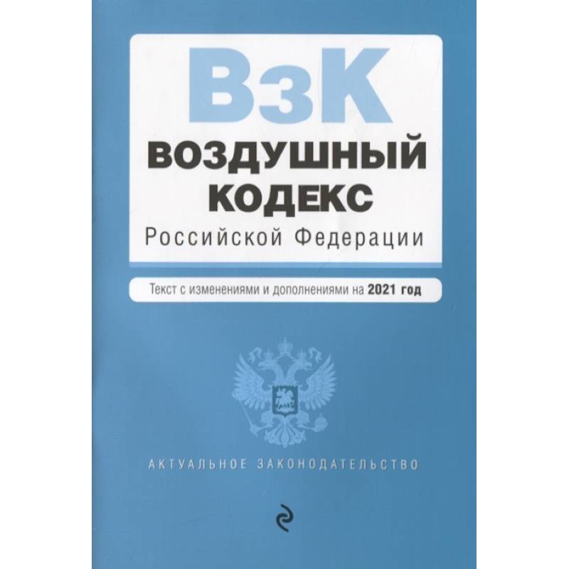 Воздушный кодекс Российской Федерации. Текст с изменениями и дополнениями на 2021 г.