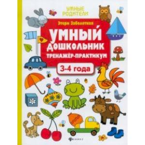 Умный дошкольник. 3-4 года. Тренажер-практикум Умный дошкольник. 3-4 года. Тренажер-практикум