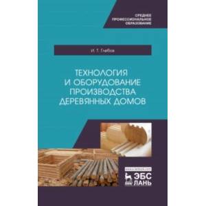 Технология и оборудование производства деревянных домов. Учебное пособие