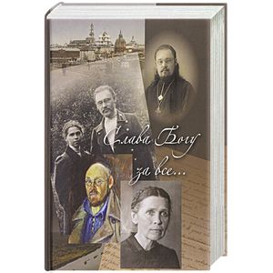 Слава Богу за все... Жизнеописание священномученика Илии Четверухина