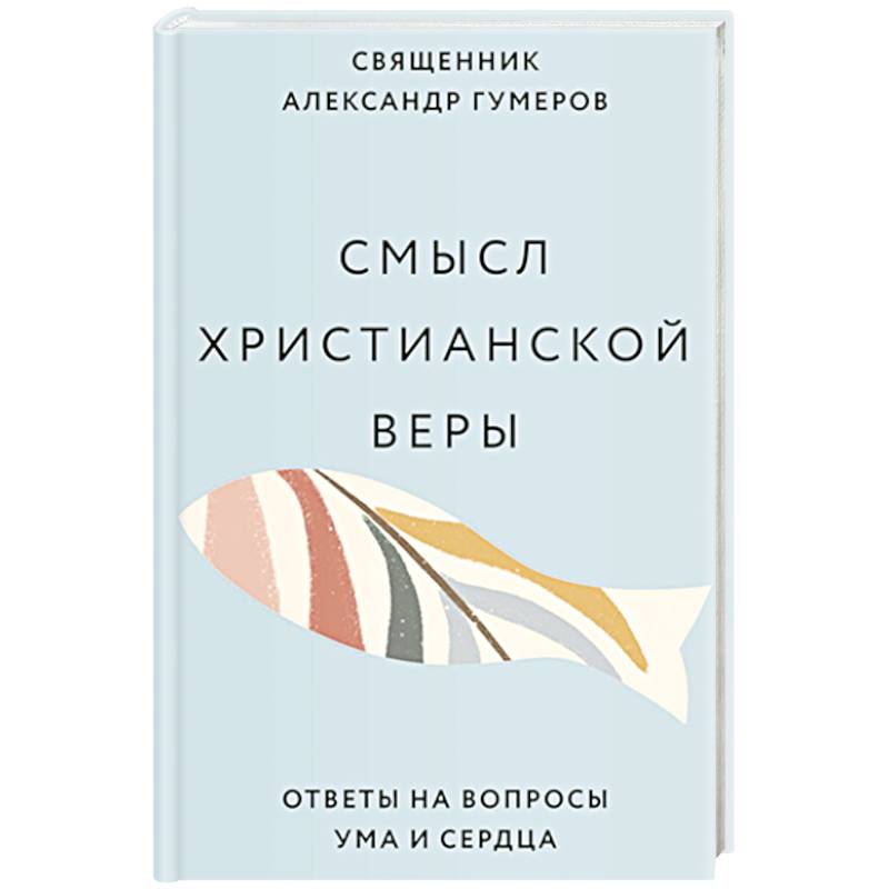 Смысл христианской веры. Ответы на вопросы ума и сердца