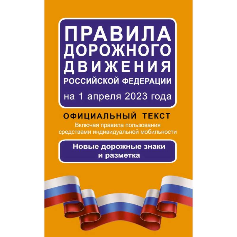 Правила дорожного движения Российской Федерации на 1 апреля 2023 года: Официальный текст. Включая правила пользования средствами индивидуальной мобильности