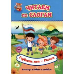 Читаем по слогам. Гордость моя - Россия. Рассказы о Родине с любовью Читаем по слогам. Гордость моя - Россия. Рассказы о Родине с любовью