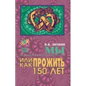 Мы или как прожить до 150 лет