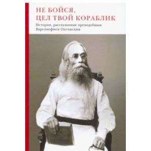 Не бойся, цел твой кораблик. Истории, рассказанные преподобным Варсонофием Оптинским