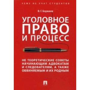 Уголовное право и процесс. Не теоретические советы начинающим адвокатам и следователям, а также обвиняемым и их родным