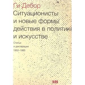 Ситуационисты и новые формы действия в политике и искусстве. Статьи и декларации 1952-1985
