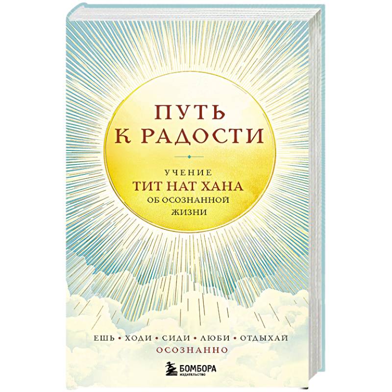 Путь к радости. Учение Тит Нат Хана об осознанной жизни. Ешь, гуляй, сиди, люби отдыхай осознанно