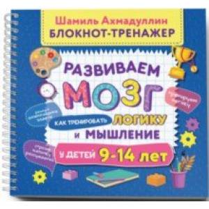 Развиваем мозг. Как тренировать логику и мышление у детей 9-14 лет. Блокнот-тренажер