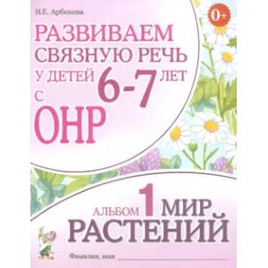 Развиваем связную речь у детей 6-7 лет с ОНР. Альбом 1. Мир растений Развиваем связную речь у детей 6-7 лет с ОНР. Альбом 1. Мир растений