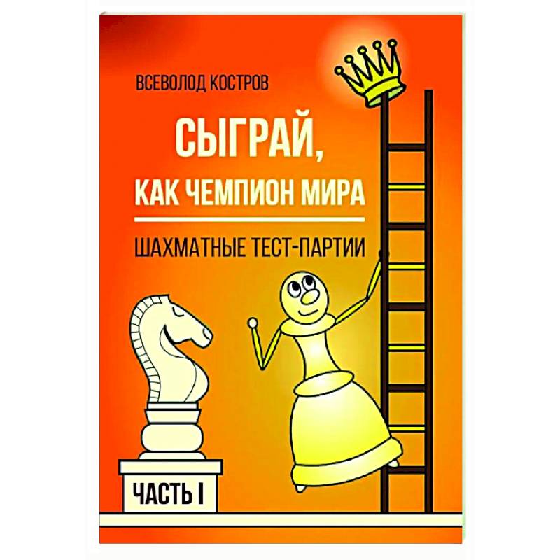 Сыграй, как чемпион мира. Шахматные тест-партии. Часть 1