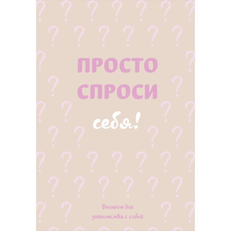 Просто спроси себя. Блокнот для знакомства с собой