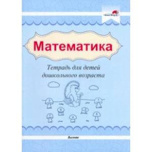 Математика. Тетрадь для детей дошкольного возраста Математика. Тетрадь для детей дошкольного возраста