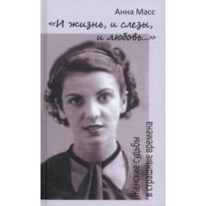 'И жизнь, и слезы, и любовь...'. Женские судьбы в страшные времена
