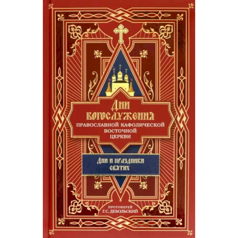 Дни богослужения Православной Кафолической Восточной Церкви. Дни и праздники святых. Книга 2