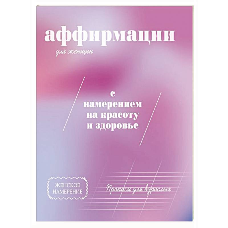 Прописи для взрослых. Аффирмации для женщин с намерением на красоту и здоровье